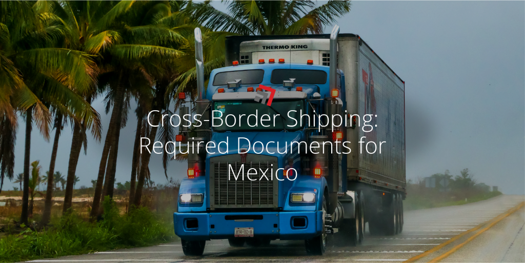 Cross-Border Shipping Required Documents for Mexico