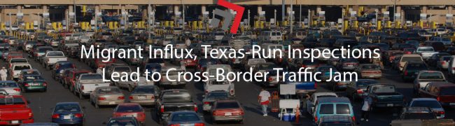 Migrant Influx, Texas-Run Inspections Lead to Cross-Border Traffic Jam-01