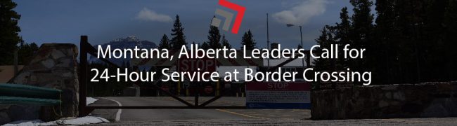 Montana, Alberta Leaders Call for 24-Hour Service at Border Crossing-01