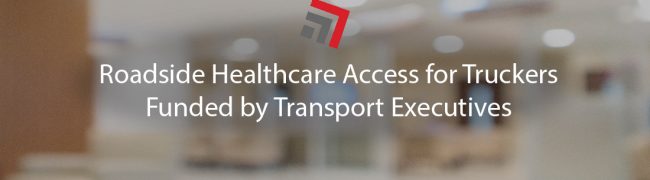 Roadside Healthcare Access for Truckers Funded by Transport Executives-01